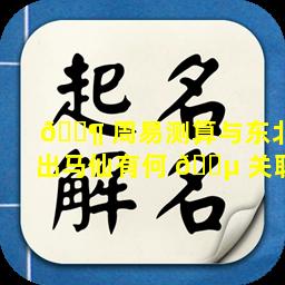 🐶 周易测算与东北出马仙有何 🌵 关联